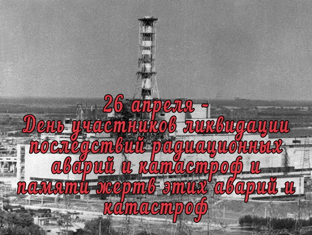 26 апреля – День участников ликвидации последствий радиационных аварий и катастроф и памяти жертв этих аварий и катастроф